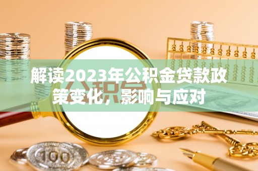 常平解读2023年公积金贷款政策变化，影响与应对