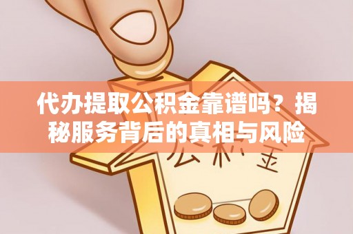 常平代办提取公积金靠谱吗？揭秘服务背后的真相与风险