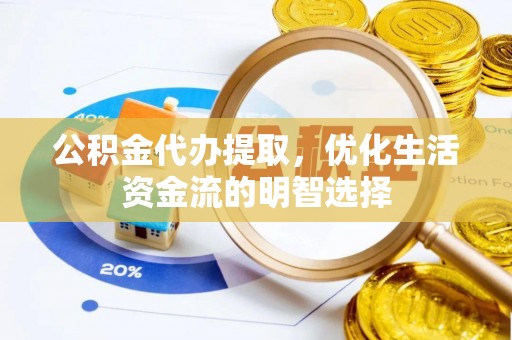 常平公积金代办提取，优化生活资金流的明智选择