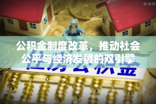 常平公积金制度改革，推动社会公平与经济发展的双引擎