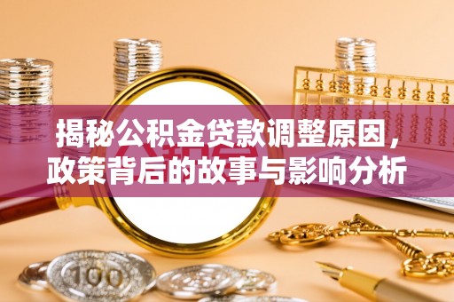 常平揭秘公积金贷款调整原因，政策背后的故事与影响分析