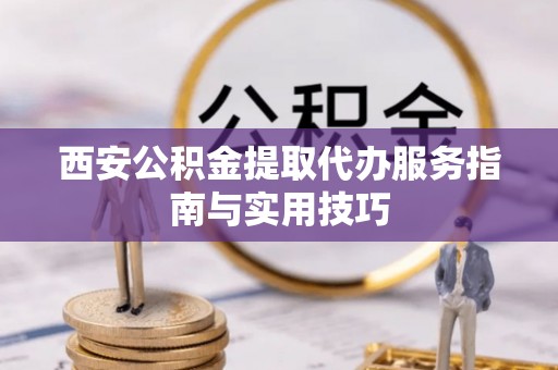 常平西安公积金提取代办服务指南与实用技巧