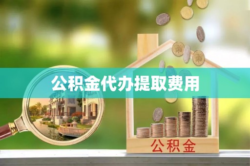 常平公积金代办提取费用
