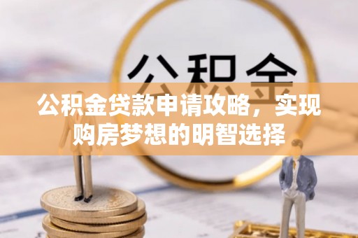 常平公积金贷款申请攻略，实现购房梦想的明智选择