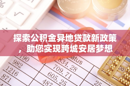 常平探索公积金异地贷款新政策，助您实现跨城安居梦想
