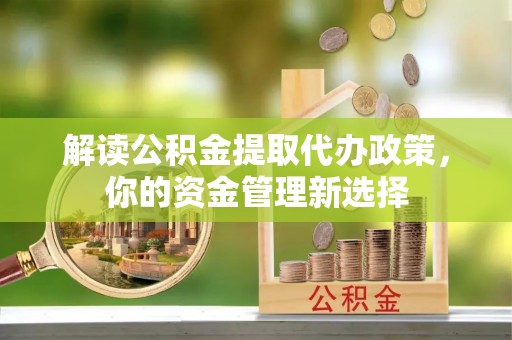 常平解读公积金提取代办政策，你的资金管理新选择