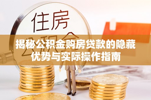 常平揭秘公积金购房贷款的隐藏优势与实际操作指南
