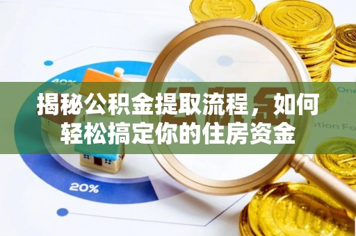 常平揭秘公积金提取流程，如何轻松搞定你的住房资金