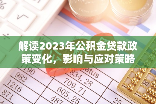 常平解读2023年公积金贷款政策变化，影响与应对策略