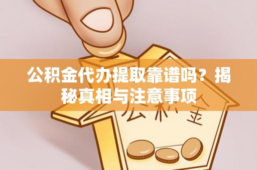 常平公积金代办提取靠谱吗？揭秘真相与注意事项