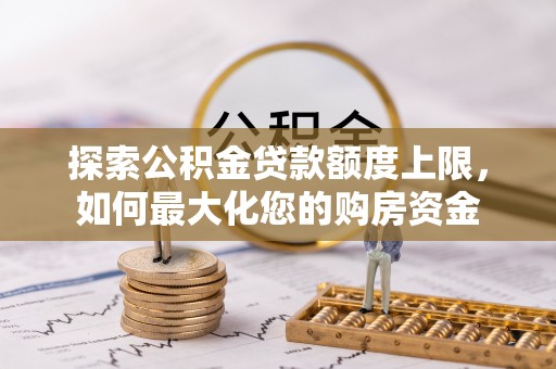 常平探索公积金贷款额度上限，如何最大化您的购房资金