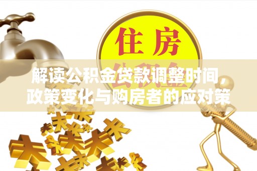 常平解读公积金贷款调整时间，政策变化与购房者的应对策略