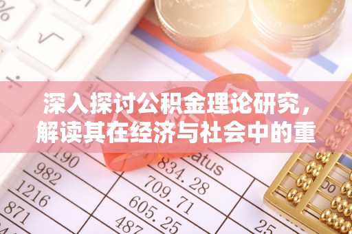 常平深入探讨公积金理论研究，解读其在经济与社会中的重要角色