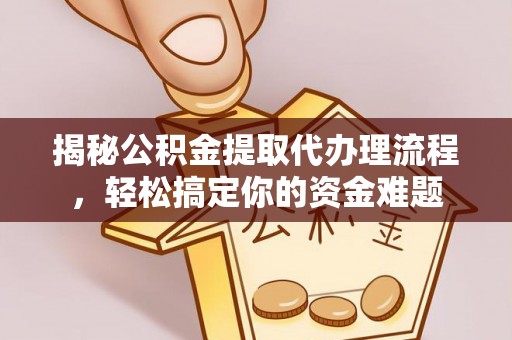 常平揭秘公积金提取代办理流程，轻松搞定你的资金难题