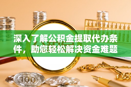 常平深入了解公积金提取代办条件，助您轻松解决资金难题