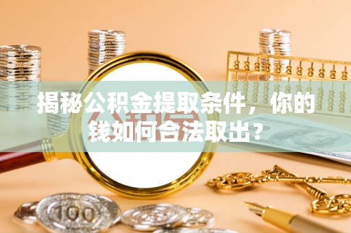 常平揭秘公积金提取条件，你的钱如何合法取出？