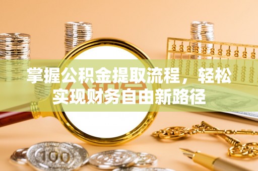 常平掌握公积金提取流程，轻松实现财务自由新路径