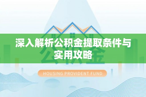 常平深入解析公积金提取条件与实用攻略