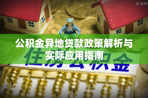常平公积金异地贷款政策解析与实际应用指南