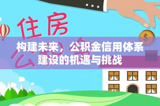 常平构建未来，公积金信用体系建设的机遇与挑战