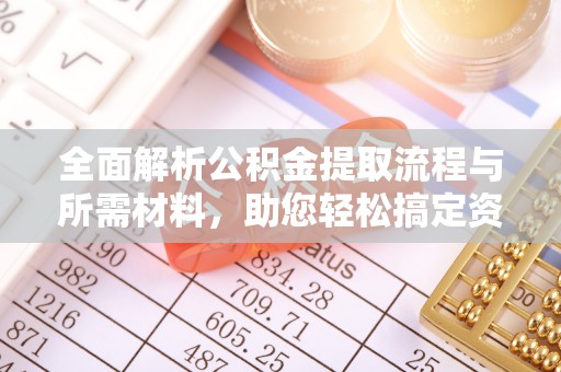常平全面解析公积金提取流程与所需材料，助您轻松搞定资金提取