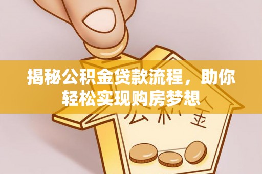 常平揭秘公积金贷款流程，助你轻松实现购房梦想