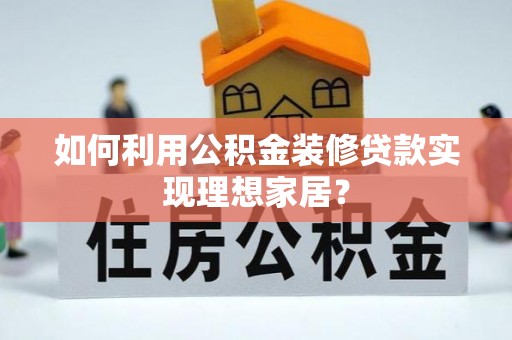 常平如何利用公积金装修贷款实现理想家居？