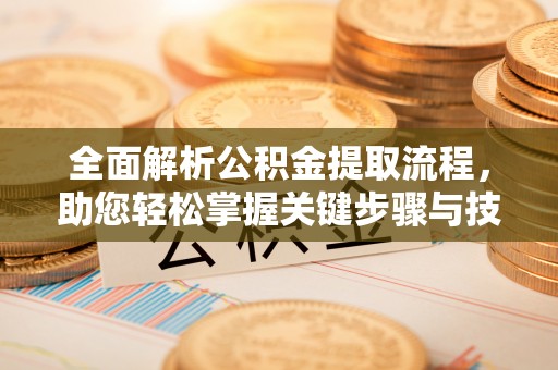 常平全面解析公积金提取流程，助您轻松掌握关键步骤与技巧