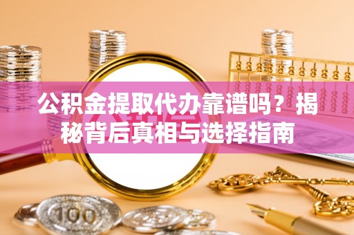 常平公积金提取代办靠谱吗？揭秘背后真相与选择指南