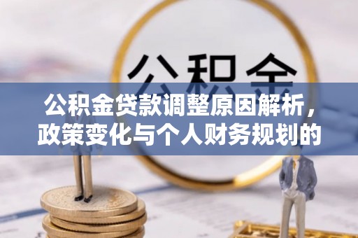 常平公积金贷款调整原因解析，政策变化与个人财务规划的影响