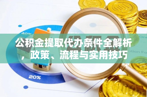 常平公积金提取代办条件全解析，政策、流程与实用技巧