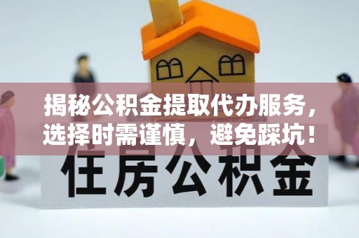 常平揭秘公积金提取代办服务，选择时需谨慎，避免踩坑！
