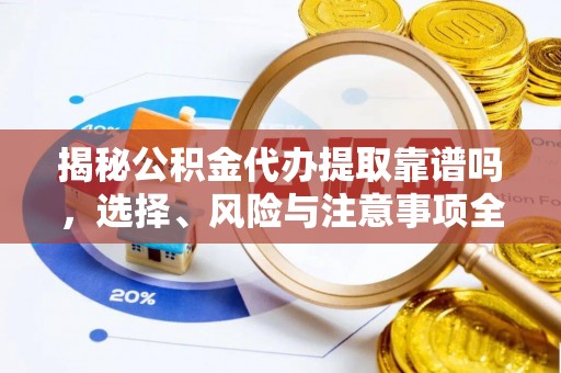 常平揭秘公积金代办提取靠谱吗，选择、风险与注意事项全解析