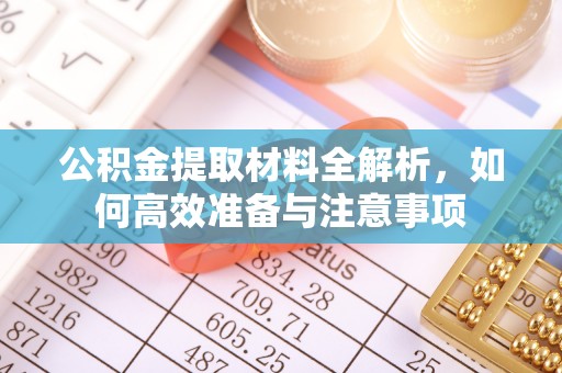 常平公积金提取材料全解析，如何高效准备与注意事项