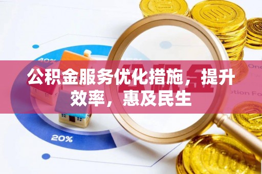 常平公积金服务优化措施，提升效率，惠及民生