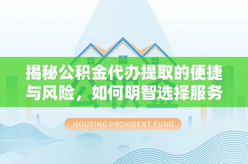常平揭秘公积金代办提取的便捷与风险，如何明智选择服务？