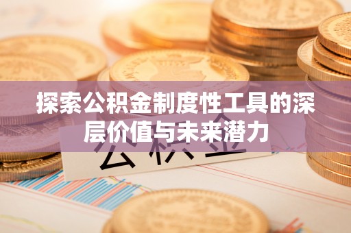 常平探索公积金制度性工具的深层价值与未来潜力