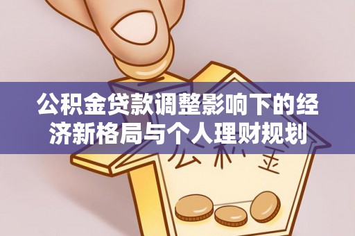 常平公积金贷款调整影响下的经济新格局与个人理财规划