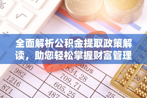 常平全面解析公积金提取政策解读，助您轻松掌握财富管理新方向