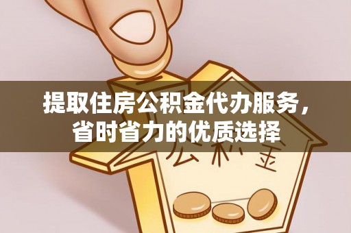 常平提取住房公积金代办服务，省时省力的优质选择