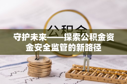 常平守护未来——探索公积金资金安全监管的新路径