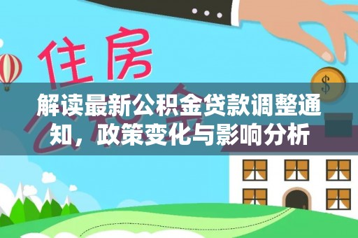 常平解读最新公积金贷款调整通知，政策变化与影响分析