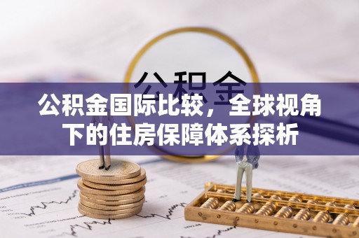 常平公积金国际比较，全球视角下的住房保障体系探析