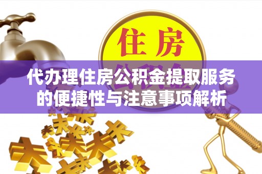常平代办理住房公积金提取服务的便捷性与注意事项解析