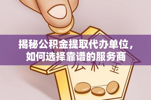 常平揭秘公积金提取代办单位，如何选择靠谱的服务商
