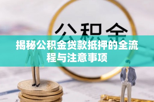 常平揭秘公积金贷款抵押的全流程与注意事项