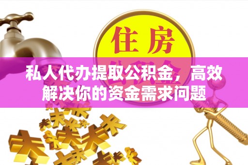 常平私人代办提取公积金，高效解决你的资金需求问题