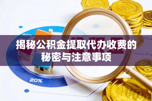 常平揭秘公积金提取代办收费的秘密与注意事项