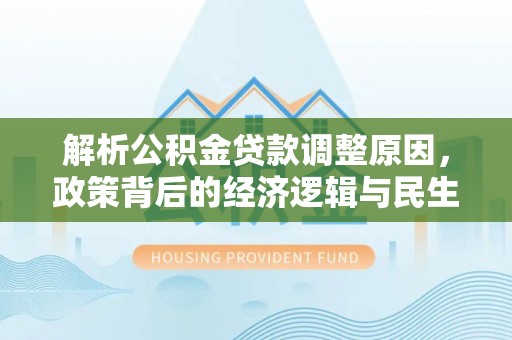 常平解析公积金贷款调整原因，政策背后的经济逻辑与民生影响