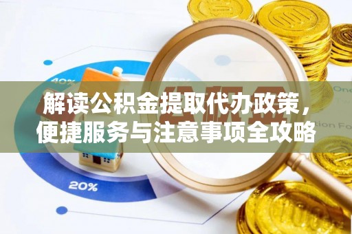 常平解读公积金提取代办政策，便捷服务与注意事项全攻略